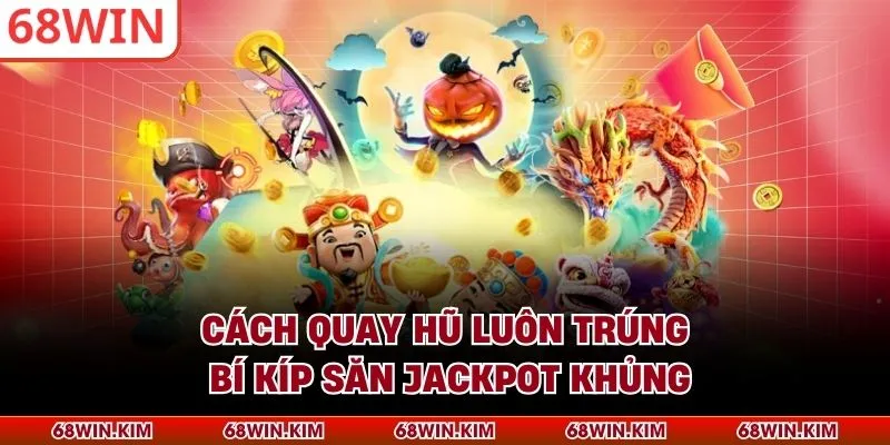 Cách Quay Hũ Luôn Trúng - Bí Kíp Săn Jackpot Khủng
